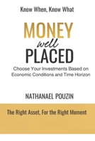 Money Well Placed: Choose Your Investments Based on Economic Conditions and Time Horizon 2959755049 Book Cover