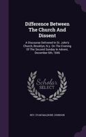 Difference Between The Church And Dissent: A Discourse Delivered In St. John's Church, Brooklyn, N.y. On The Evening Of The Second Sunday In Advent, December 6th, 1846 1246107503 Book Cover
