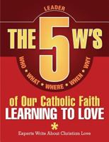 The 5 W's of Our Catholic Faith: Learning to Love (Leader) 0764823981 Book Cover