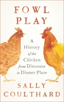 Fowl Play: A History of the Chicken from Dinosaur to Dinner Plate 1801104484 Book Cover