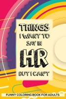 Things I Want To Say In HR But I Can't Funny Coloring Book For Adults: Humorous HR Notebook, Stress Relief Coloring For HR Employees, To Do List Planner, HR Coloring Book For Adults, Appreciation for  1676535810 Book Cover