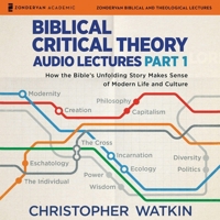 Biblical Critical Theory Audio Lectures, Part 1: How the Bible's Unfolding Story Makes Sense of Modern Life and Culture B0DPPNZZC5 Book Cover