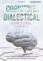 Cognitive Behavioral Therapy and Dialectical Behavioral Therapy: 21 Never-Spoken Techniques for Rewire Your Brain and Delete Anxiety, Overthinking and Stress 1914022718 Book Cover