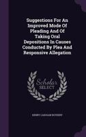 Suggestions For An Improved Mode Of Pleading And Of Taking Oral Depositions In Causes Conducted By Plea And Responsive Allegation 1359958355 Book Cover