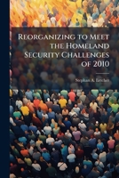 Reorganizing to Meet the Homeland Security Challenges of 2010 128831311X Book Cover