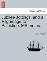 Jubilee Jottings, and a Pilgrimage to Palestine. MS. notes. 1241498547 Book Cover