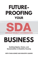 Future-Proofing your SDA (Specialist Disability Accommodation) Business: Building Dignity, Choice, and Sustainability in Disability Housing (Future-Proofing Your Business) 1764396073 Book Cover