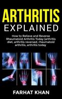 Arthritis Explained: How to Relieve and Reverse Rheumatoid Arthritis Today (arthritis diet, arthritis reversed, rheumatoid arthritis, arthritis today (1) 1070230073 Book Cover