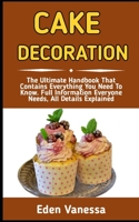 CAKE DECORATION: A Step-by-Step Guide On How To Bake And Decorate A Spectacular Cake With Ease B0BGKQZ4H1 Book Cover