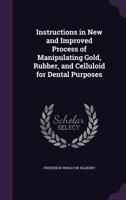 Instructions in New and Improved Process of Manipulating Gold, Rubber, and Celluloid for Dental Purposes 135874632X Book Cover