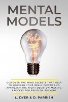 Mental Models: DISCOVER THE MIND SECRETS THAT HELP TO UNLEASH YOUR BRAIN POWER AND APPROACH THE RIGHT DECISION-MAKING PROCESS FOR PROBLEM-SOLVING B0841Z2H5N Book Cover