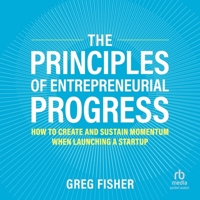The Principles of Entrepreneurial Progress: How to Create and Sustain Momentum When Launching a Startup B0FX88R23W Book Cover