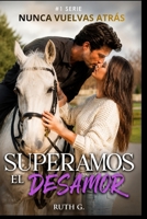 SUPERAMOS EL DESAMOR: el amor en la vida del multimillonario que juró no enamorarse (NUNCA VUELVAS ATRAS) (Spanish Edition) B0H7LKTB7F Book Cover