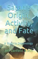 Satan's Origin, Activity, and Fate: A Study in Demonology 1791613349 Book Cover