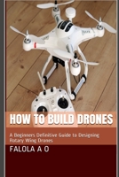 How to Build Drones: A Beginners Definitive Guide to Designing Rotary Wing Drones 1712803964 Book Cover