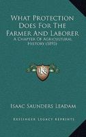 What Protection Does For The Farmer And Laborer: A Chapter Of Agricultural History 1104528495 Book Cover