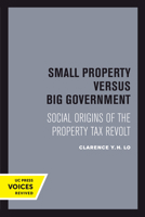 Small Property versus Big Government: Social Origins of the Property Tax Revolt 0520304012 Book Cover