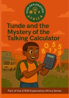 Tunde and the Mystery of the Talking Calculator (STEM Exploration Books Africa Series) B0FQ464YG7 Book Cover