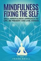 Mindfulness Fixing the Self: Daily Mindfulness Approach to Life. Be Present and Live Joyous 1790539285 Book Cover