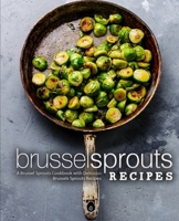 Brussel Sprouts Recipes: A Brussel Sprouts Cookbook with Delicious Brussels Sprouts Recipes 1724704249 Book Cover