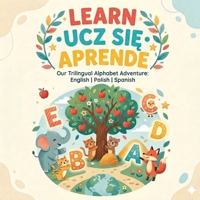 Learn-Ucz sie- Aprende: Our Trilingual Alphabet Adventure: English, Polish, Spanish B0GWPZQQ9B Book Cover