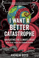 I Want a Better Catastrophe: Navigating the Climate Crisis with Grief, Hope, and Gallows Humor 0865719837 Book Cover