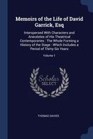 Memoirs of the Life of David Garrick, Esq: Interspersed With Characters and Anecdotes of His Theatrical Contemporaries: The Whole Forming a History of ... a Period of Thirty-Six Years; Volume 1 1017962561 Book Cover