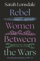 Rebel women between the wars: Fearless writers and adventurers 1526195054 Book Cover