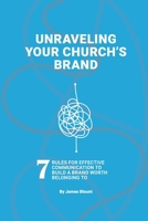 Unraveling Your Church’s Brand: 7 Rules for effective communication to build a brand worth belonging to B0H2R4BDD7 Book Cover