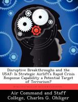 Disruptive Breakthroughs and the USAF: Is Strategic Airlift's Rapid Crisis Response Capability a Potential Target of Terrorism? 1249450705 Book Cover