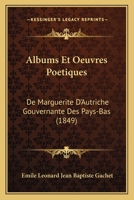 Albums Et Oeuvres Poetiques: De Marguerite D'Autriche Gouvernante Des Pays-Bas (1849) 1160296332 Book Cover