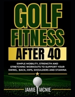 Golf Fitness After 40: Simple Mobility, Strength and Stretching Workouts to Support Your Swing, Back, Hips, Shoulders and Stamina (After 40 Strength Series) B0GZZDZ6R3 Book Cover