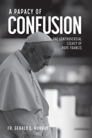 A Papacy of Confusion: The Controversial Legacy of Pope Francis 1505140307 Book Cover