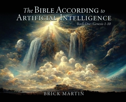 The Bible According to Artificial Intelligence: Book One: Genesis 1-10 166287166X Book Cover