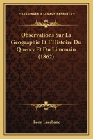 Observations Sur La Geographie Et L'Histoire Du Quercy Et Du Limousin (1862) 1160217416 Book Cover