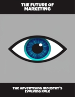 The Future Of Marketing: The Advertising Industry'S Evolving Role B0FQ3P6JSC Book Cover