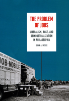 The Problem of Jobs: Liberalism, Race, and Deindustrialization in Philadelphia (Historical Studies of Urban America) 022659842X Book Cover