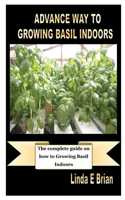 ADVANCE WAY TO GROWING BASIL INDOORS: The complete guide on how to Growing Basil Indoors B08JDTP77M Book Cover