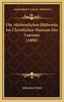 Die Altchristlichen Bildwerke Im Christlichen Museum Des Laterans (1890) 1161063382 Book Cover