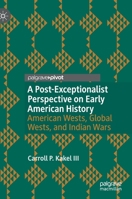 A Post-Exceptionalist Perspective on Early American History : American Wests, Global Wests, and Indian Wars 3030213048 Book Cover