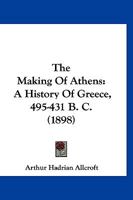 The Making Of Athens: A History Of Greece, 495-431 B. C. 1167209737 Book Cover