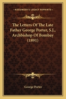 The Letters of the Late Father George Porter, S. J., Archbishop of Bombay 0548704988 Book Cover