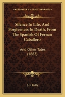 Silence In Life, And Forgiveness In Death, From The Spanish Of Fernan Caballero: And Other Tales 1160719977 Book Cover