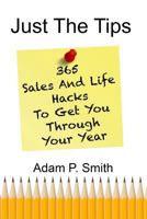Just The Tips: 365 Sales And Life Hacks To Get You Through Your Year 1796305421 Book Cover