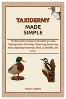 Taxidermy Made Simple: The Must-Have Guide to Taxidermy: Learn Techniques for Skinning, Preserving, Mounting, and Displaying Mammals, Birds, & Wildlife Like a Pro. B0FMJBC25J Book Cover