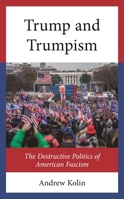 The Origins and Development of the Destructive Politics of Trump and Trumpism 166695036X Book Cover