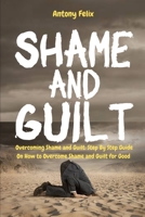 Shame and Guilt: Overcoming Shame and Guilt: Step By Step Guide On How to Overcome Shame and Guilt for Good 109321709X Book Cover