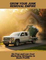 Grow Your Junk Removal Empire: Six Free And Low-Cost Marketing Strategies To Boost Profits B0G4M9BF94 Book Cover