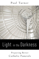 Light in the Darkness: Preparing Better Catholic Funerals 0814646077 Book Cover