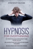 Hypnosis for Overthinking: The Meditation and Hypnotherapy Guide for Better Life. Relaxation to Reclaim Your Life and Rewire Your Brain. Relieve Stress and Overcome Worries. B084Z2P5YK Book Cover